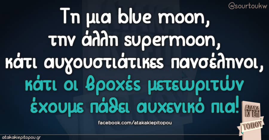 Τη μια blue moon, την άλλη supermoon, κάτι αυγουστιάτικες πανσέληνοι, κάτι οι βροχές μετεωριτών έχουμε πάθει αυχενικό πια!