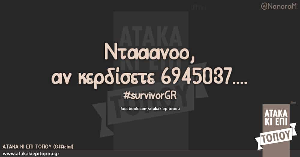 Νταααανοοο, αν κερδισετε 6945037.... #survivorGR αγγελοπουλος