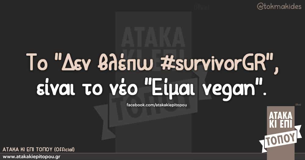 Το "Δεν βλέπω #survivorGR ", είναι το νέο "Είμαι vegan".