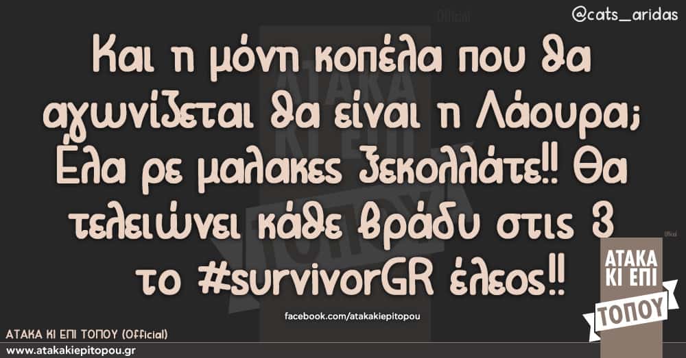 Και η μόνη κοπέλα που θα αγωνίζεται θα είναι η Λάουρα; Έλα ρε μαλακες ξεκολλάτε!! Θα τελειώνει κάθε βράδυ στις 3 το #survivorGR έλεος!!