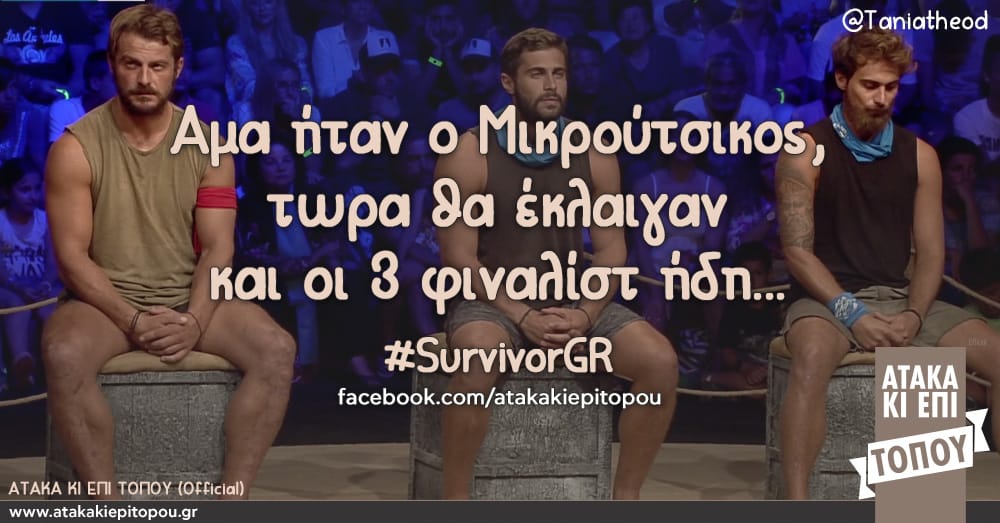 Αμα ήταν ο Μικρούτσικος, τωρα θα έκλαιγαν και οι 3 φιναλίστ ήδη... #SurvivorGR facebook.com/atakakiepitopou