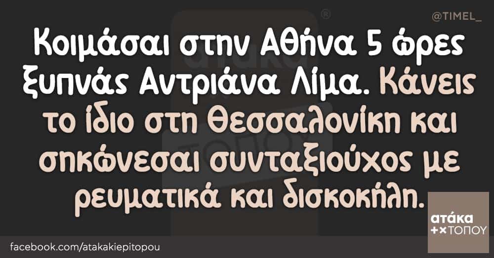 Κοιμάσαι στην Αθήνα 5 ώρες ξυπνάς Αντριάνα Λίμα. Κάνεις το ίδιο στη Θεσσαλονίκη και σηκώνεσαι συνταξιούχος με ρευματικά και δισκοκήλη.