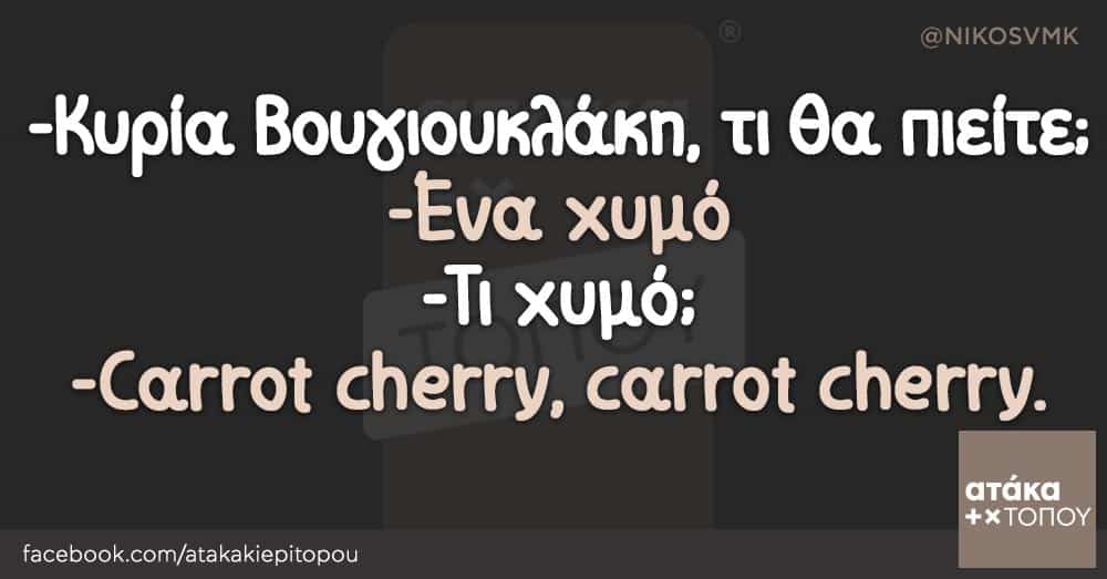 -Κυρία Βουγιουκλάκη, τι θα πιείτε; -Ένα χυμό -Τι χυμό; -Carrot cherry, carrot cherry.