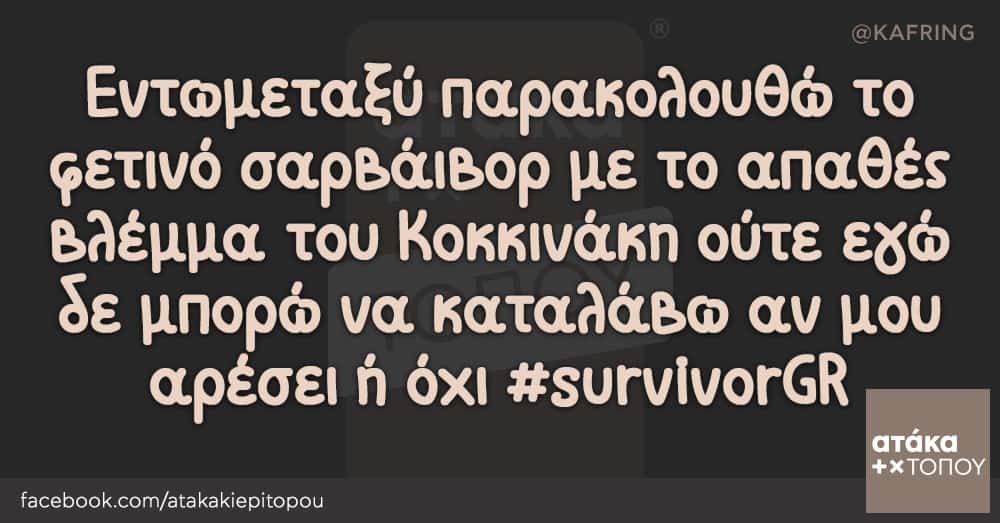 Εντωμεταξύ παρακολουθώ το φετινό σαρβάιβορ με το απαθές βλέμμα του Κοκκινάκη ούτε εγώ δε μπορώ να καταλάβω αν μου αρέσει ή όχι #survivorGR